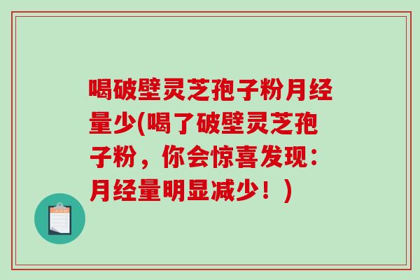 喝破壁灵芝孢子粉量少(喝了破壁灵芝孢子粉，你会惊喜发现：量明显减少！)