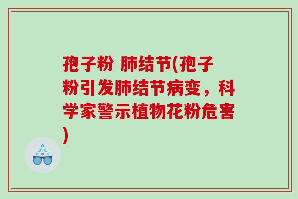孢子粉 结节(孢子粉引发结节变，科学家警示植物花粉危害)