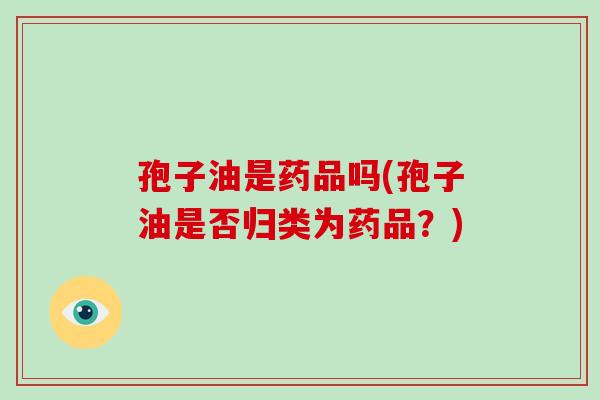 孢子油是药品吗(孢子油是否归类为药品？)