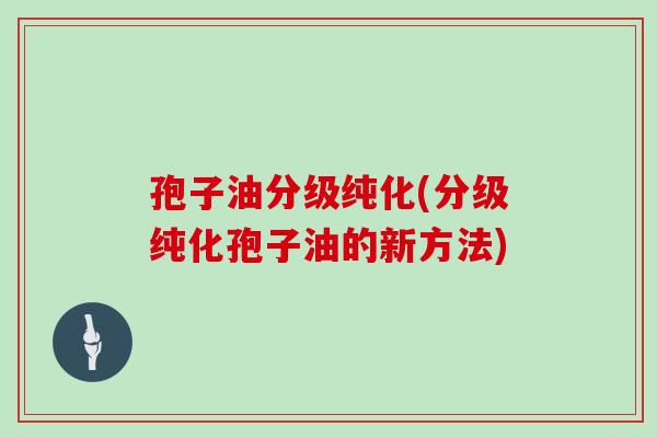 孢子油分级纯化(分级纯化孢子油的新方法)