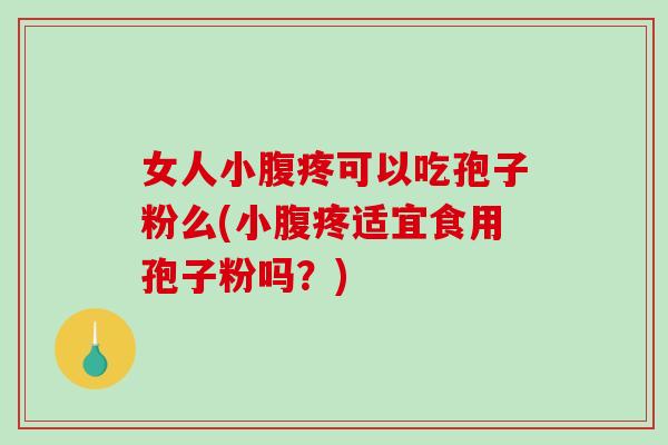 女人小腹疼可以吃孢子粉么(小腹疼适宜食用孢子粉吗？)