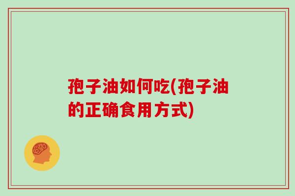 孢子油如何吃(孢子油的正确食用方式)