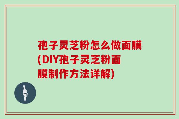 孢子灵芝粉怎么做面膜(DIY孢子灵芝粉面膜制作方法详解)