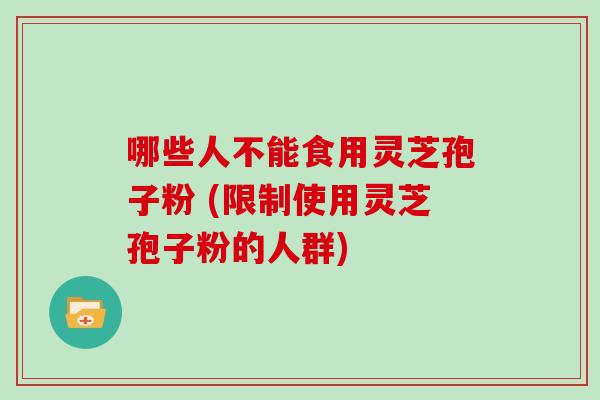 哪些人不能食用灵芝孢子粉 (限制使用灵芝孢子粉的人群)