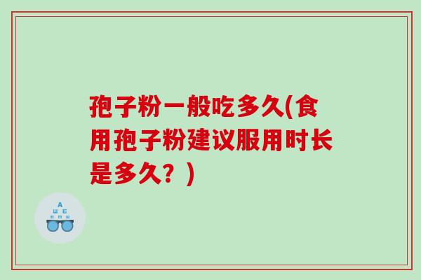 孢子粉一般吃多久(食用孢子粉建议服用时长是多久？)