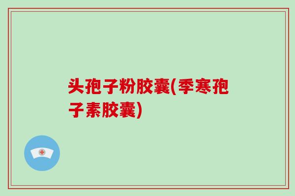 头孢子粉胶囊(季寒孢子素胶囊)