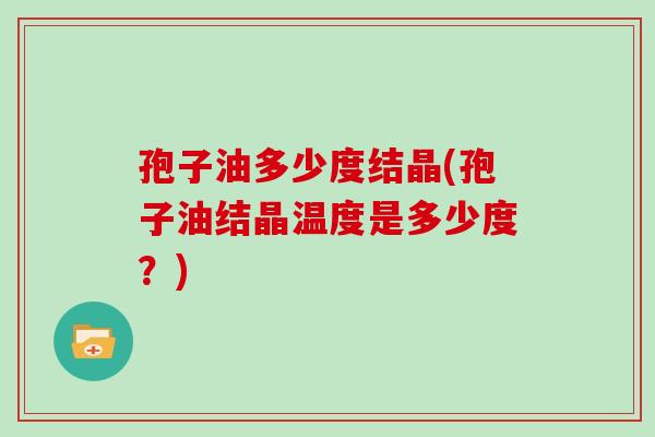 孢子油多少度结晶(孢子油结晶温度是多少度？)