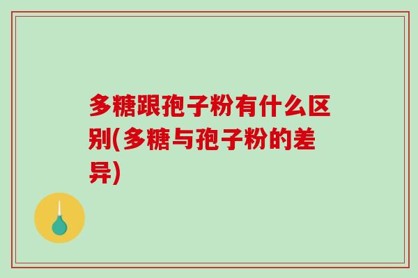 多糖跟孢子粉有什么区别(多糖与孢子粉的差异)