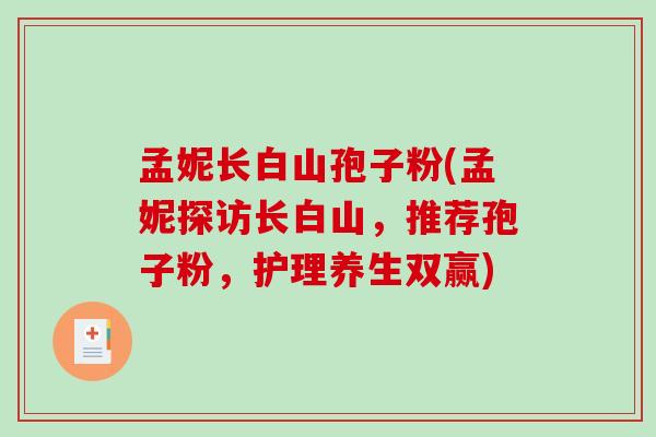 孟妮长白山孢子粉(孟妮探访长白山，推荐孢子粉，护理养生双赢)
