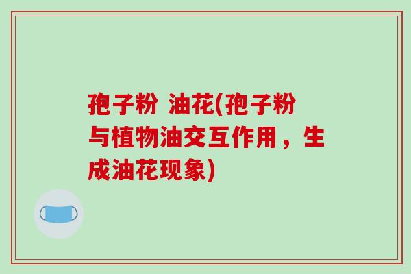 孢子粉 油花(孢子粉与植物油交互作用，生成油花现象)