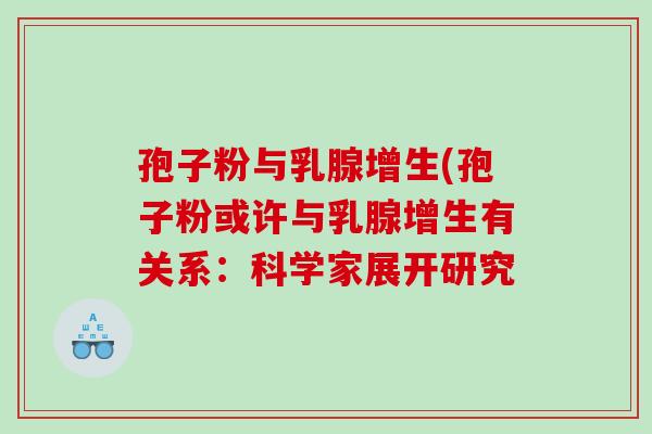孢子粉与乳腺增生(孢子粉或许与乳腺增生有关系：科学家展开研究