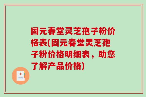 固元春堂灵芝孢子粉价格表(固元春堂灵芝孢子粉价格明细表，助您了解产品价格)