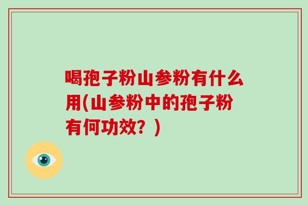 喝孢子粉山参粉有什么用(山参粉中的孢子粉有何功效？)