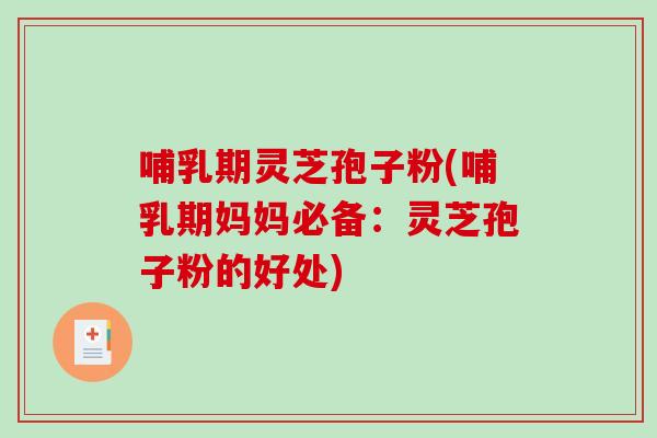 哺乳期灵芝孢子粉(哺乳期妈妈必备：灵芝孢子粉的好处)
