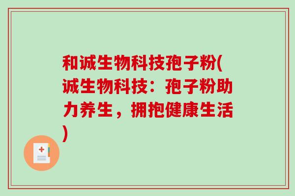 和诚生物科技孢子粉(诚生物科技：孢子粉助力养生，拥抱健康生活)