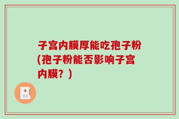 子宫内膜厚能吃孢子粉(孢子粉能否影响子宫内膜？)