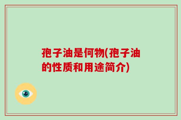 孢子油是何物(孢子油的性质和用途简介)