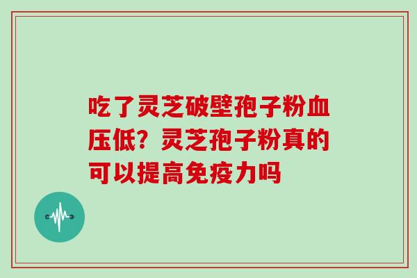 吃了灵芝破壁孢子粉低？灵芝孢子粉真的可以提高免疫力吗