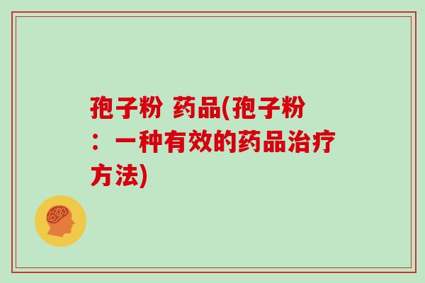 孢子粉 药品(孢子粉：一种有效的药品方法)