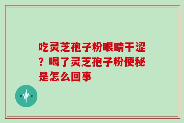 吃灵芝孢子粉眼睛干涩？喝了灵芝孢子粉是怎么回事