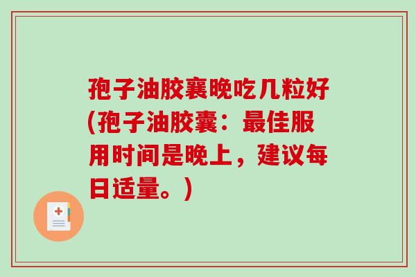 孢子油胶襄晚吃几粒好(孢子油胶囊：佳服用时间是晚上，建议每日适量。)