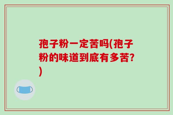 孢子粉一定苦吗(孢子粉的味道到底有多苦？)