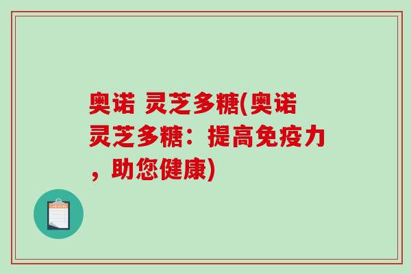 奥诺 灵芝多糖(奥诺灵芝多糖：提高免疫力，助您健康)