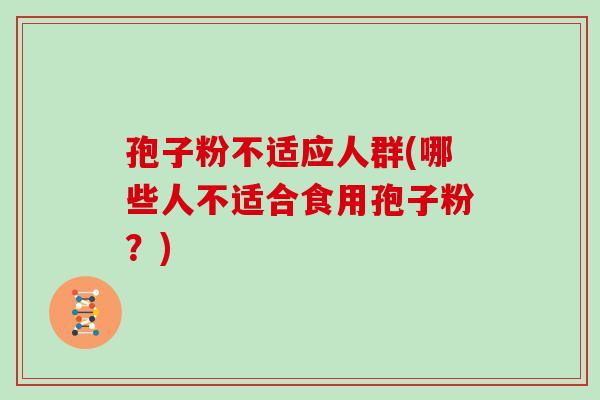 孢子粉不适应人群(哪些人不适合食用孢子粉？)