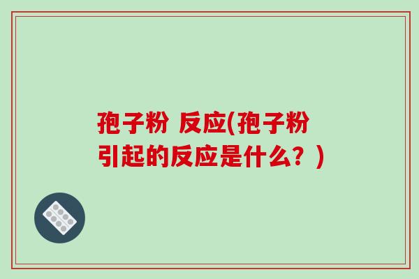孢子粉 反应(孢子粉引起的反应是什么？)