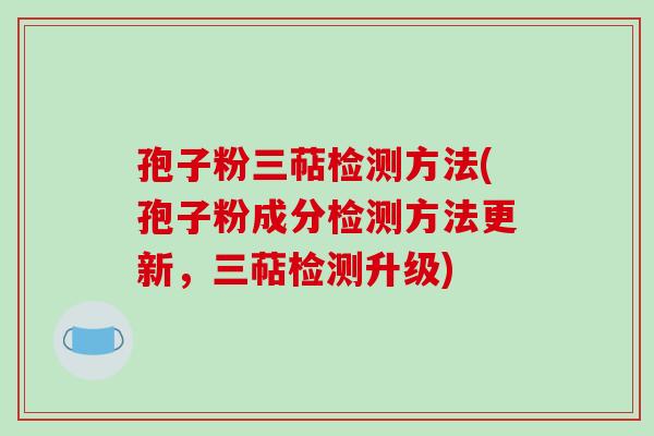 孢子粉三萜检测方法(孢子粉成分检测方法更新，三萜检测升级)