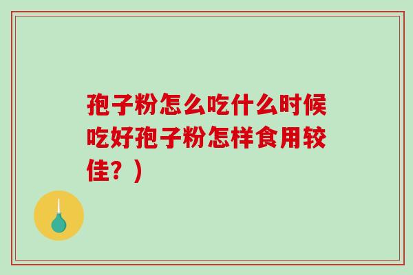 孢子粉怎么吃什么时候吃好孢子粉怎样食用较佳？)