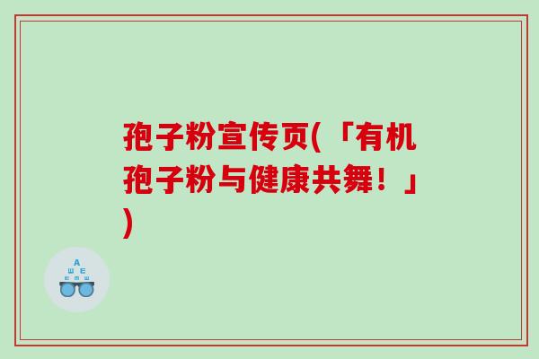 孢子粉宣传页(「有机孢子粉与健康共舞！」)