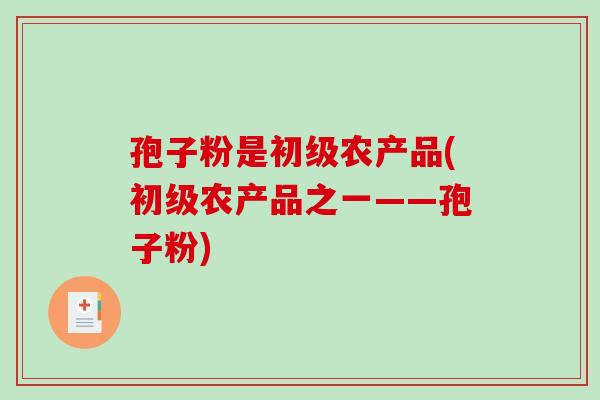 孢子粉是初级农产品(初级农产品之一——孢子粉)