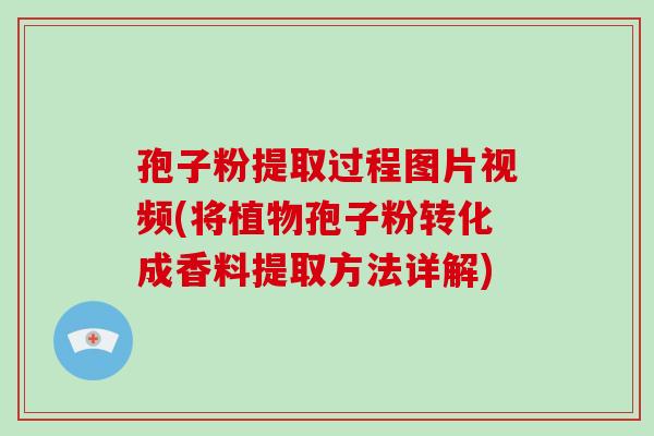 孢子粉提取过程图片视频(将植物孢子粉转化成香料提取方法详解)