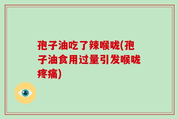 孢子油吃了辣喉咙(孢子油食用过量引发喉咙)