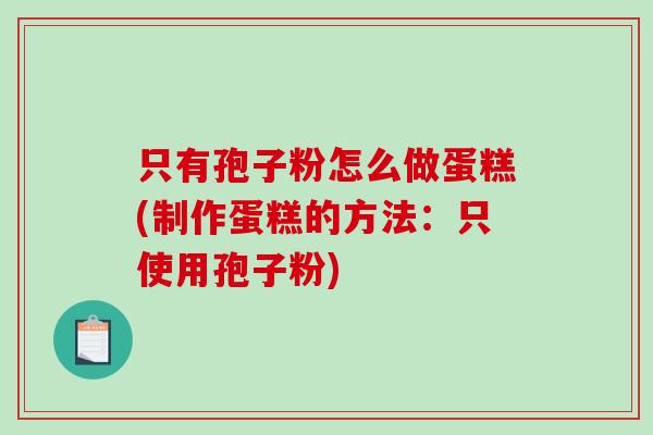 只有孢子粉怎么做蛋糕(制作蛋糕的方法：只使用孢子粉)