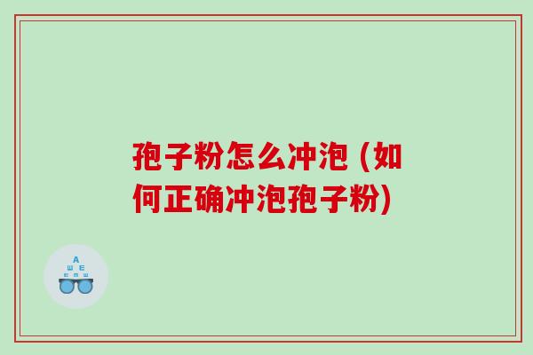 孢子粉怎么冲泡 (如何正确冲泡孢子粉)