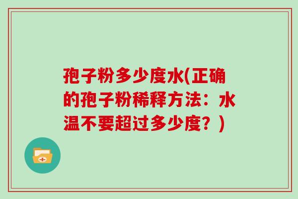 孢子粉多少度水(正确的孢子粉稀释方法：水温不要超过多少度？)