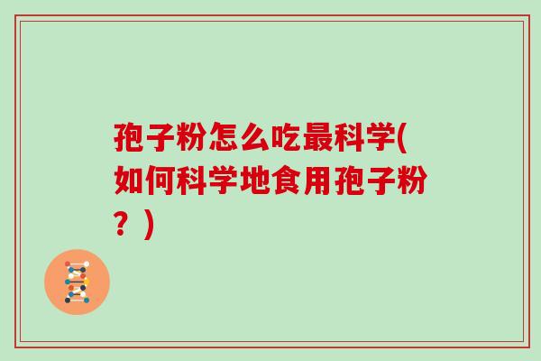 孢子粉怎么吃科学(如何科学地食用孢子粉？)