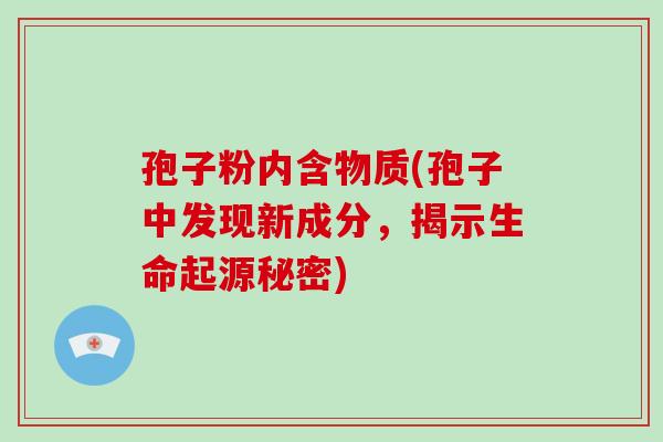 孢子粉内含物质(孢子中发现新成分，揭示生命起源秘密)