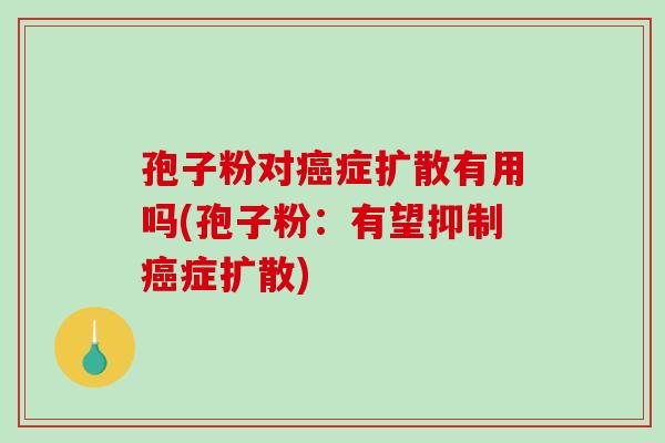 孢子粉对症扩散有用吗(孢子粉：有望抑制症扩散)