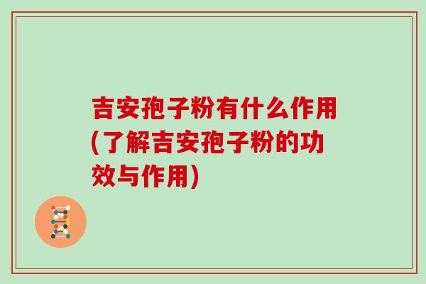 吉安孢子粉有什么作用(了解吉安孢子粉的功效与作用)