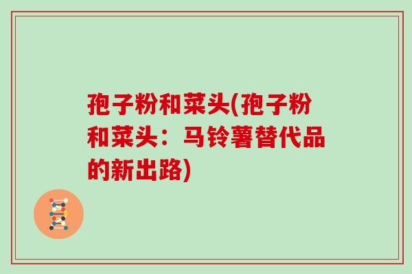 孢子粉和菜头(孢子粉和菜头：马铃薯替代品的新出路)