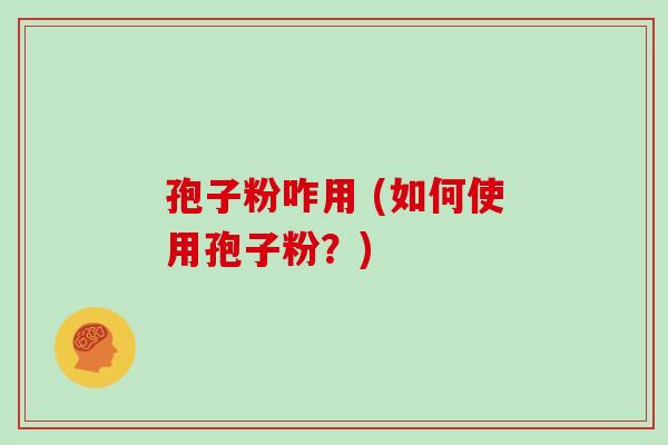 孢子粉咋用 (如何使用孢子粉？)