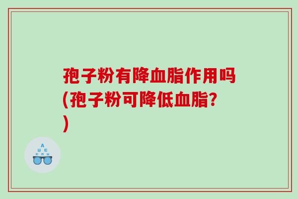 孢子粉有降作用吗(孢子粉可降低？)