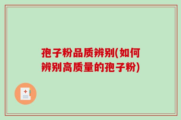 孢子粉品质辨别(如何辨别高质量的孢子粉)