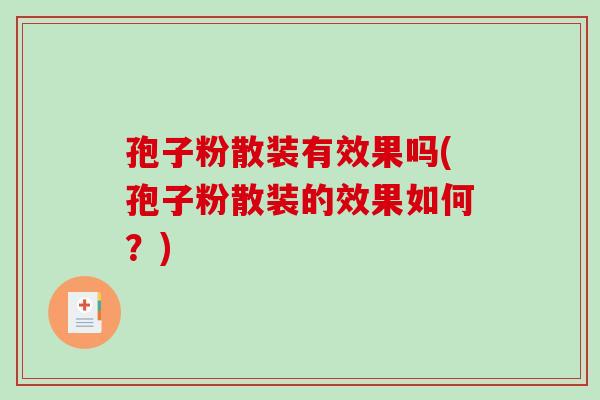 孢子粉散装有效果吗(孢子粉散装的效果如何？)