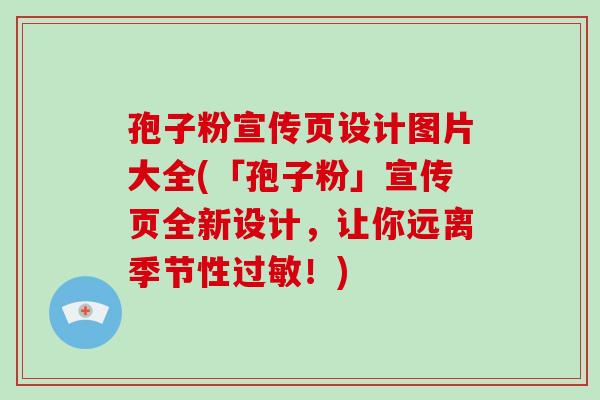 孢子粉宣传页设计图片大全(「孢子粉」宣传页全新设计，让你远离季节性！)