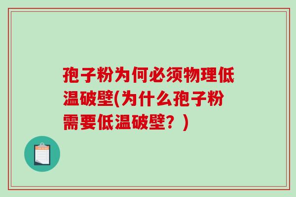 孢子粉为何必须物理低温破壁(为什么孢子粉需要低温破壁？)