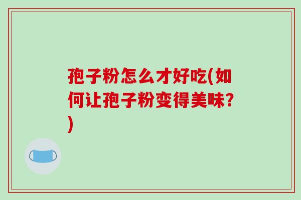 孢子粉怎么才好吃(如何让孢子粉变得美味？)